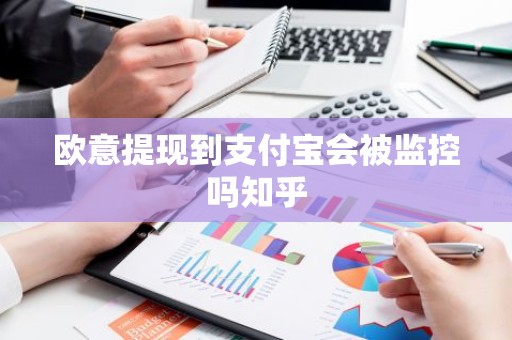 欧意提现到支付宝会被监控吗知乎