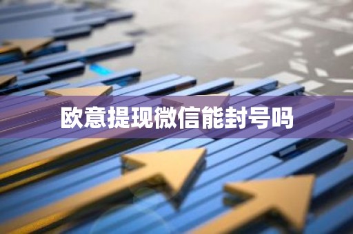 欧意提现微信能封号吗