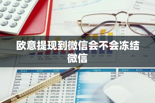 欧意提现到微信会不会冻结微信