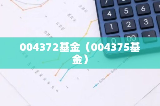 004372基金（004375基金）