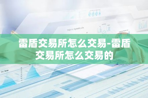 雷盾交易所怎么交易-雷盾交易所怎么交易的