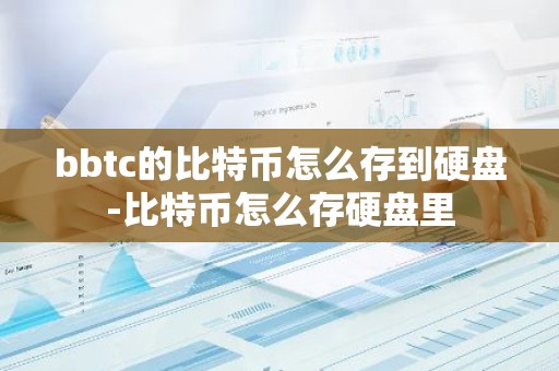 bbtc的比特币怎么存到硬盘-比特币怎么存硬盘里