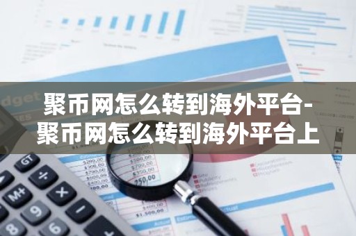 聚币网怎么转到海外平台-聚币网怎么转到海外平台上