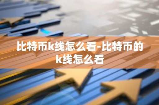 比特币k线怎么看-比特币的k线怎么看