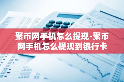 聚币网手机怎么提现-聚币网手机怎么提现到银行卡