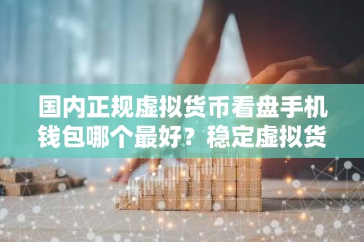 国内正规虚拟货币看盘手机钱包哪个最好？稳定虚拟货币看盘手机钱包介绍