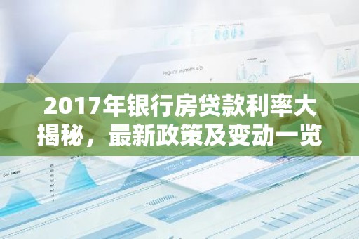 2017年银行房贷款利率大揭秘，最新政策及变动一览