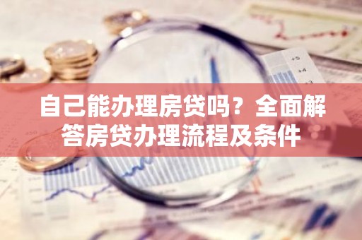 自己能办理房贷吗？全面解答房贷办理流程及条件