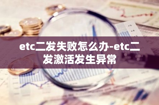 etc二发失败怎么办-etc二发激活发生异常