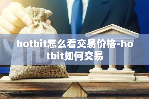 hotbit怎么看交易价格-hotbit如何交易