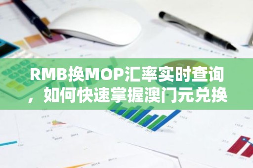 RMB换MOP汇率实时查询，如何快速掌握澳门元兑换人民币的最新比例？