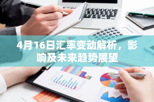 4月16日汇率变动解析，影响及未来趋势展望