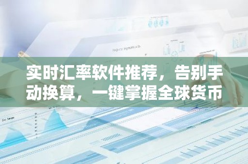 实时汇率软件推荐，告别手动换算，一键掌握全球货币行情！