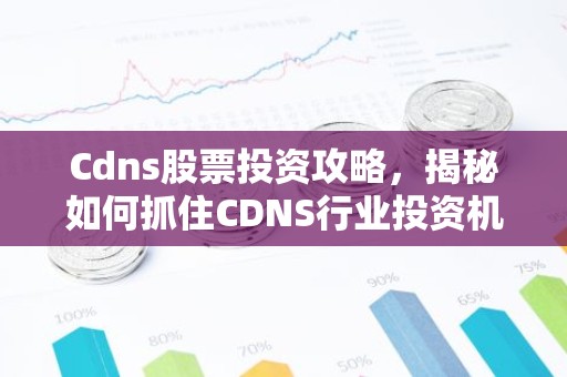 Cdns股票投资攻略，揭秘如何抓住CDNS行业投资机遇