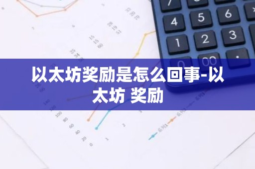 以太坊奖励是怎么回事-以太坊 奖励