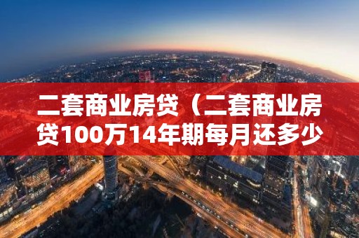 二套商业房贷（二套商业房贷100万14年期每月还多少钱）