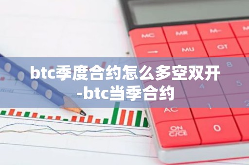 btc季度合约怎么多空双开-btc当季合约