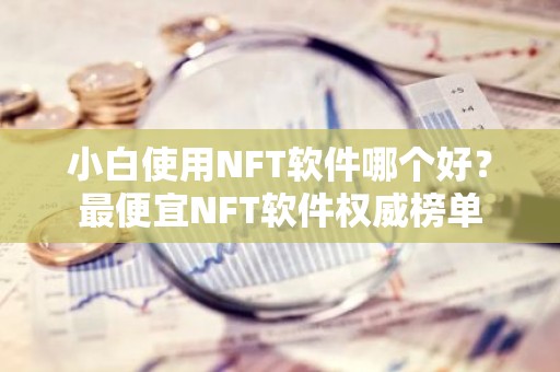 小白使用NFT软件哪个好？最便宜NFT软件权威榜单