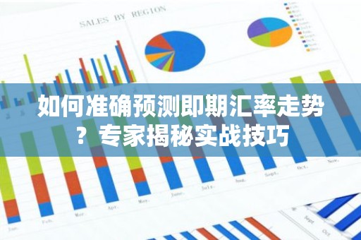 如何准确预测即期汇率走势？专家揭秘实战技巧