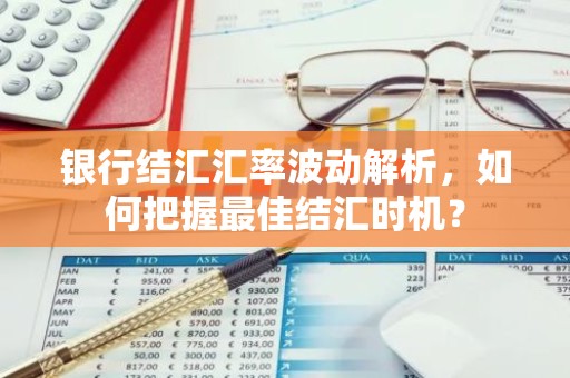 银行结汇汇率波动解析，如何把握最佳结汇时机？