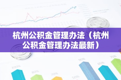杭州公积金管理办法（杭州公积金管理办法最新）