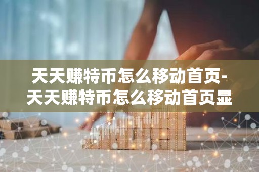 天天赚特币怎么移动首页-天天赚特币怎么移动首页显示