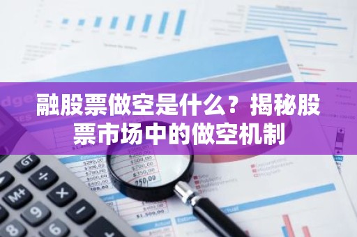 融股票做空是什么？揭秘股票市场中的做空机制
