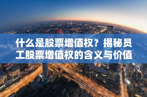 什么是股票增值权？揭秘员工股票增值权的含义与价值