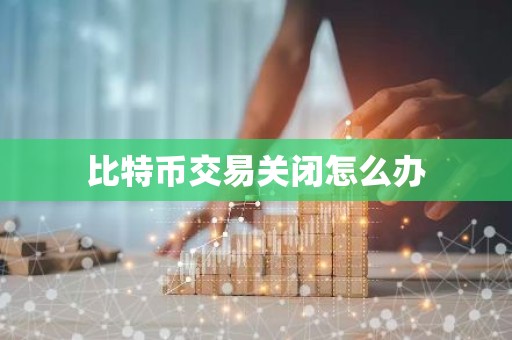比特币交易关闭怎么办