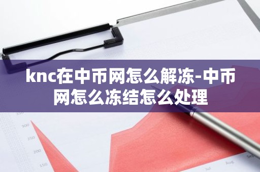 knc在中币网怎么解冻-中币网怎么冻结怎么处理