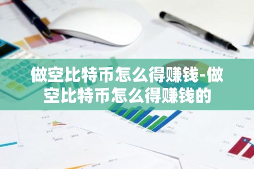 做空比特币怎么得赚钱-做空比特币怎么得赚钱的
