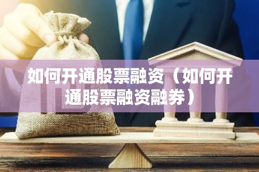 如何开通股票融资（如何开通股票融资融券）