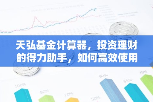 天弘基金计算器，投资理财的得力助手，如何高效使用？