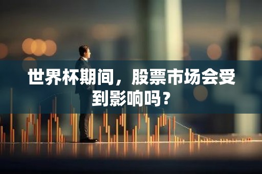 世界杯期间，股票市场会受到影响吗？