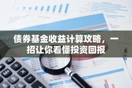 债券基金收益计算攻略，一招让你看懂投资回报