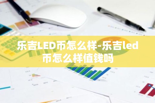 乐吉LED币怎么样-乐吉led币怎么样值钱吗