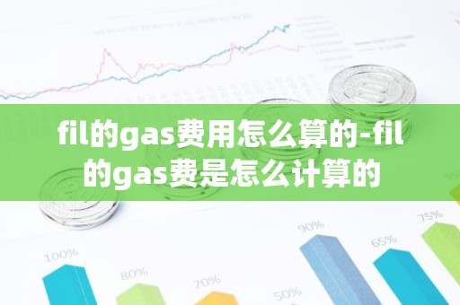 fil的gas费用怎么算的-fil的gas费是怎么计算的