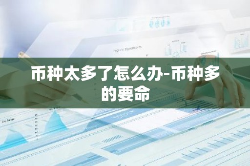 币种太多了怎么办-币种多的要命
