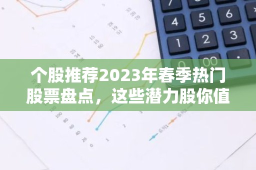 个股推荐2023年春季热门股票盘点，这些潜力股你值得关注！