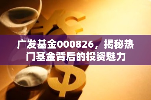广发基金000826，揭秘热门基金背后的投资魅力