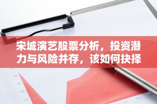 宋城演艺股票分析，投资潜力与风险并存，该如何抉择？