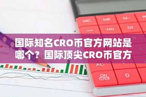国际知名CRO币官方网站是哪个？国际顶尖CRO币官方网站说明