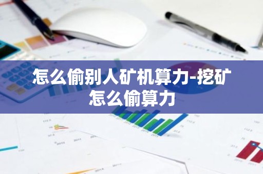 怎么偷别人矿机算力-挖矿怎么偷算力