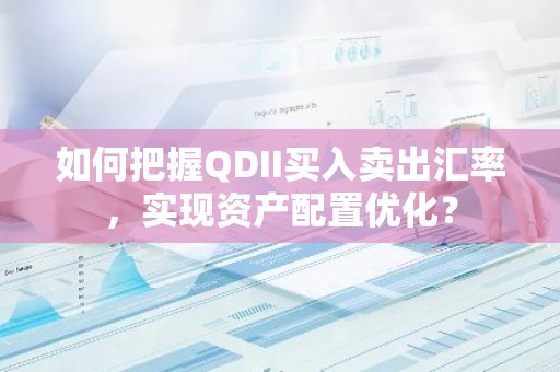 如何把握QDII买入卖出汇率，实现资产配置优化？