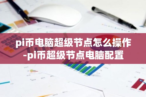 pi币电脑超级节点怎么操作-pi币超级节点电脑配置