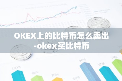 OKEX上的比特币怎么卖出-okex买比特币