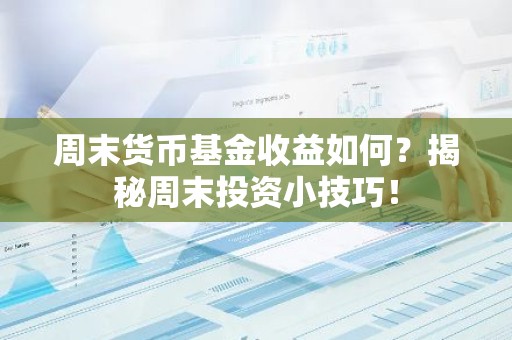 周末货币基金收益如何？揭秘周末投资小技巧！