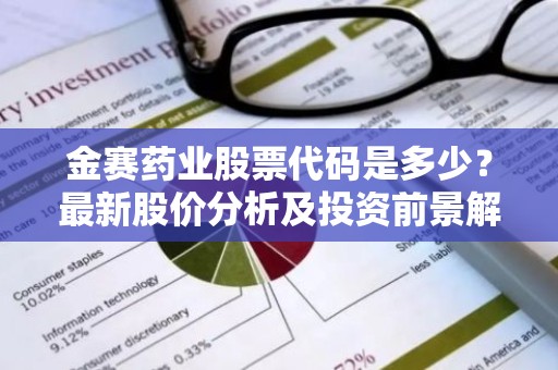 金赛药业股票代码是多少？最新股价分析及投资前景解读