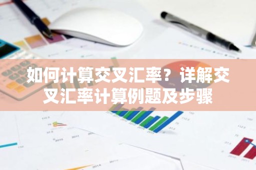 如何计算交叉汇率？详解交叉汇率计算例题及步骤
