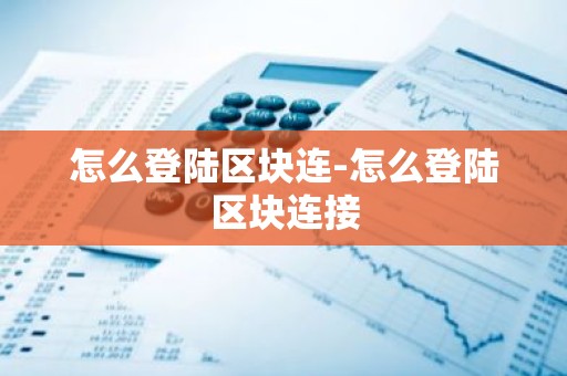 怎么登陆区块连-怎么登陆区块连接